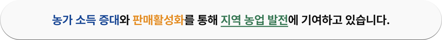 농가 소득 증대와 판매활성화를 통해 지역 농업 발전에 기여하고 있습니다.